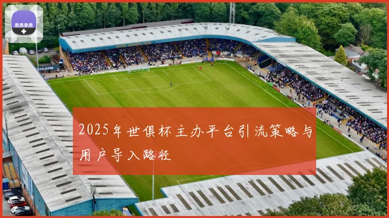 2025年世俱杯主办平台引流策略与用户导入路径