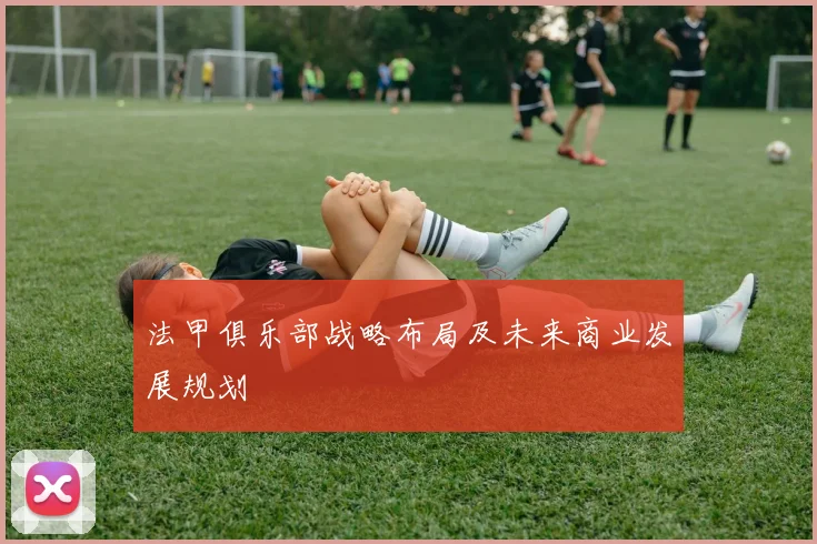 法甲俱乐部战略布局及未来商业发展规划