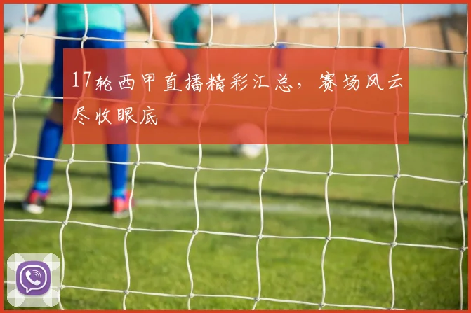 17轮西甲直播精彩汇总，赛场风云尽收眼底