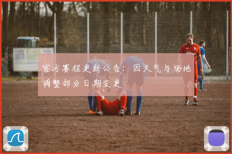 官方赛程更新公告：因天气与场地调整部分日期变更