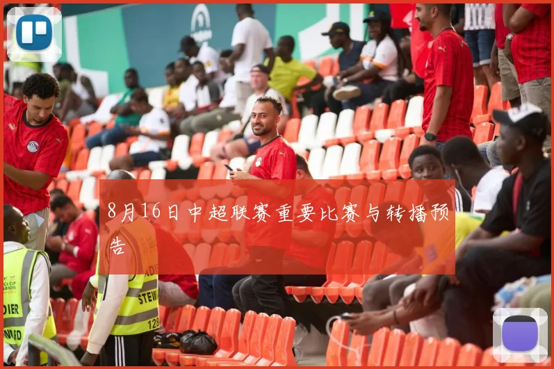 8月16日中超联赛重要比赛与转播预告