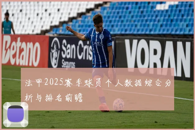 法甲2025赛季球员个人数据综合分析与排名前瞻