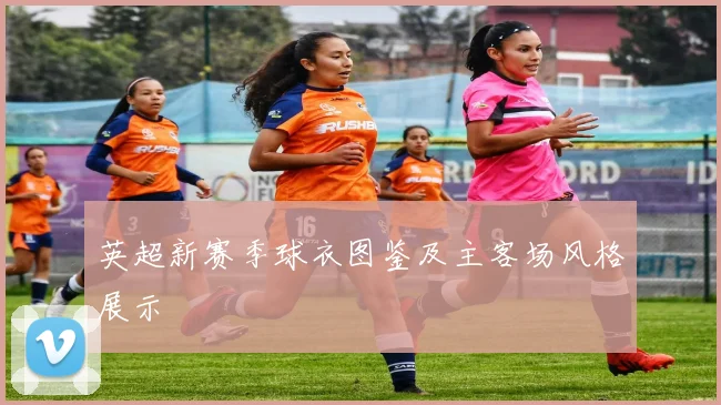 英超新赛季球衣图鉴及主客场风格展示